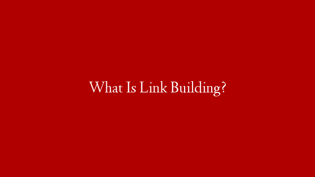 What Is Link Building?