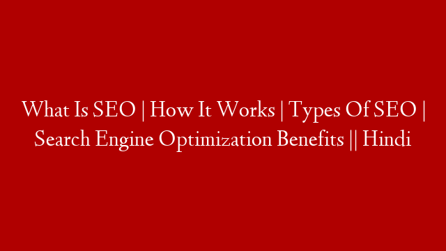 What Is SEO | How It Works | Types Of SEO | Search Engine Optimization Benefits || Hindi post thumbnail image