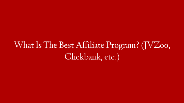 What Is The Best Affiliate Program? (JVZoo, Clickbank, etc.)