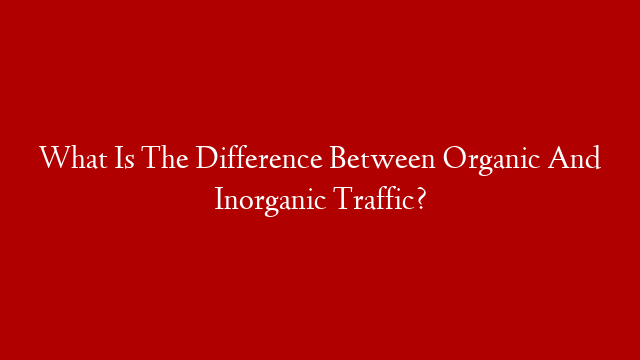 What Is The Difference Between Organic And Inorganic Traffic?