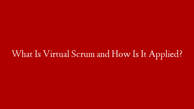 What Is Virtual Scrum and How Is It Applied?
