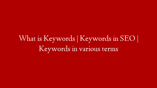 What is Keywords | Keywords in SEO | Keywords in various terms