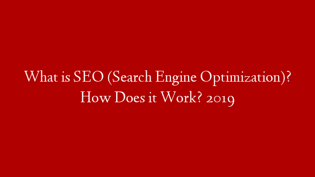 What is SEO (Search Engine Optimization)? How Does it Work? 2019
