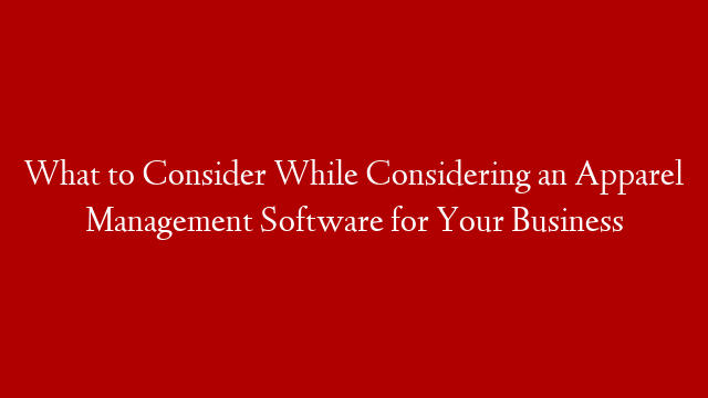 What to Consider While Considering an Apparel Management Software for Your Business
