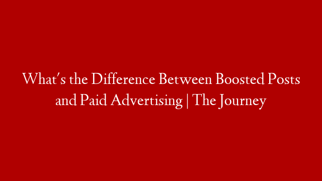 What's the Difference Between Boosted Posts and Paid Advertising | The Journey