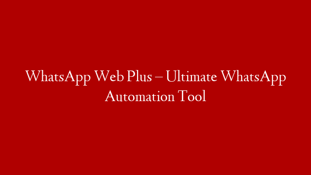 WhatsApp Web Plus – Ultimate WhatsApp Automation Tool