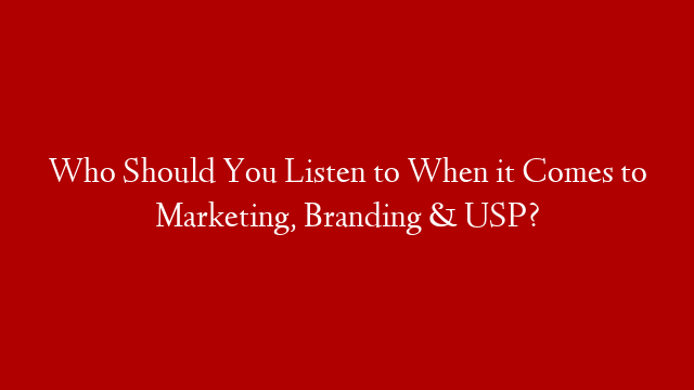 Who Should You Listen to When it Comes to Marketing, Branding & USP?