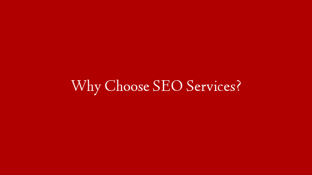 Why Choose SEO Services?
