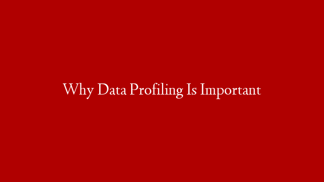 Why Data Profiling Is Important