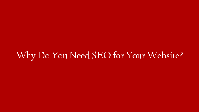 Why Do You Need SEO for Your Website?