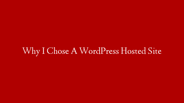 Why I Chose A WordPress Hosted Site