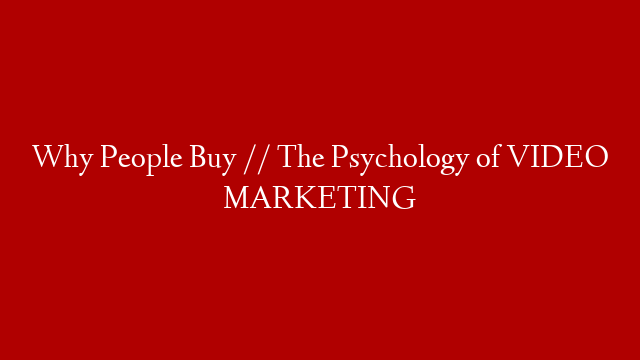 Why People Buy // The Psychology of VIDEO MARKETING
