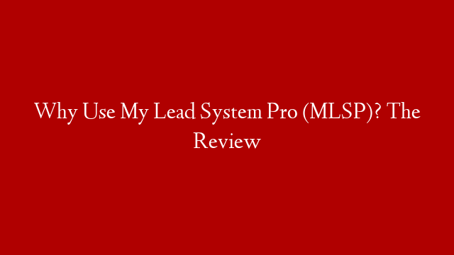 Why Use My Lead System Pro (MLSP)? The Review