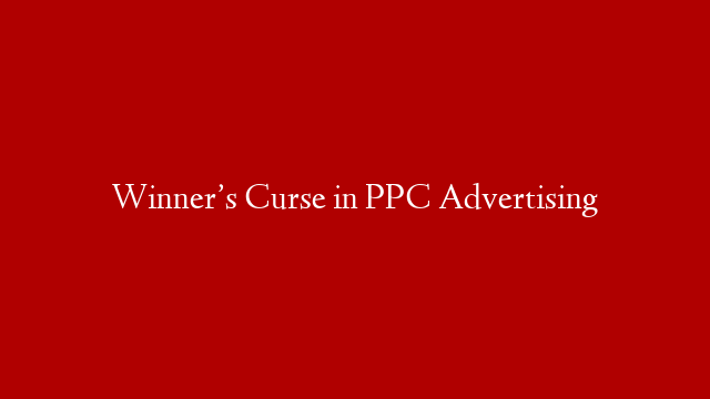 Winner’s Curse in PPC Advertising