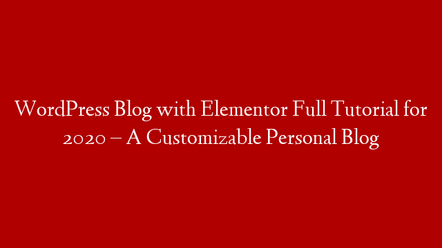 WordPress Blog with Elementor Full Tutorial for 2020 – A Customizable Personal Blog