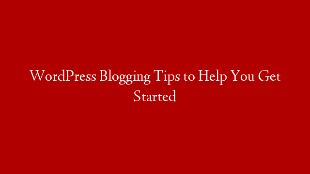 WordPress Blogging Tips to Help You Get Started post thumbnail image