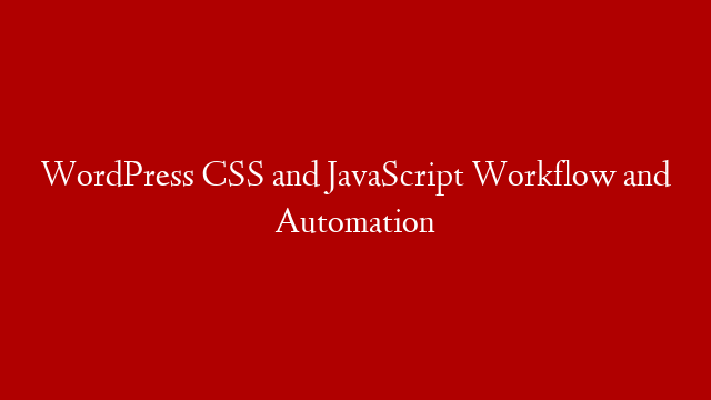 WordPress CSS and JavaScript Workflow and Automation