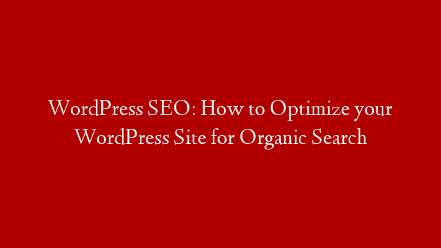 WordPress SEO: How to Optimize your WordPress Site for Organic Search