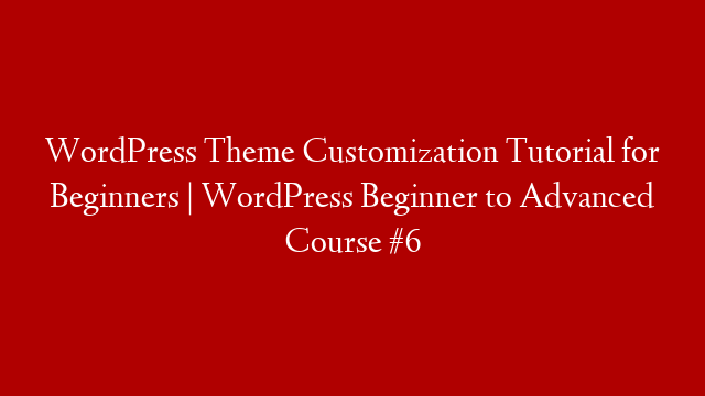 WordPress Theme Customization Tutorial for Beginners | WordPress Beginner to Advanced Course #6