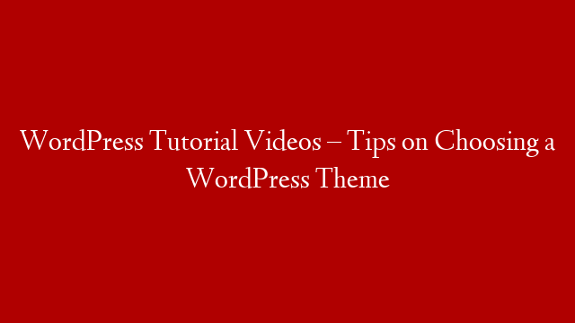 WordPress Tutorial Videos – Tips on Choosing a WordPress Theme
