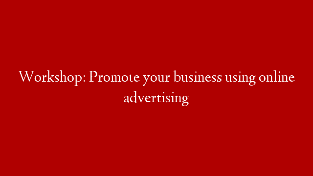 Workshop: Promote your business using online advertising