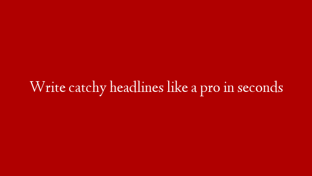 Write catchy headlines like a pro in seconds