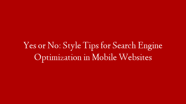 Yes or No: Style Tips for Search Engine Optimization in Mobile Websites