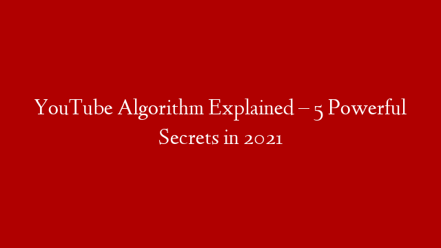 YouTube Algorithm Explained – 5 Powerful Secrets in 2021