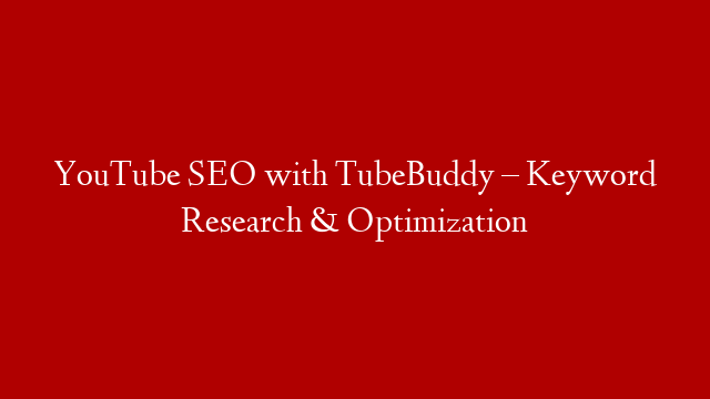 YouTube SEO with TubeBuddy – Keyword Research & Optimization
