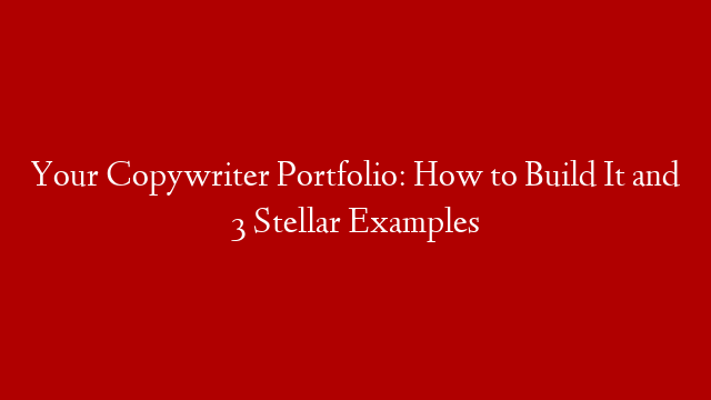 Your Copywriter Portfolio: How to Build It and 3 Stellar Examples