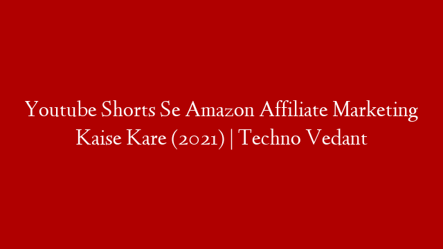 Youtube Shorts Se Amazon Affiliate Marketing Kaise Kare (2021) | Techno Vedant