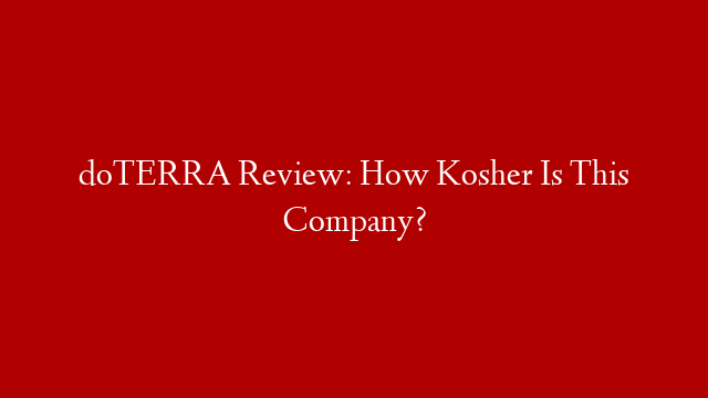 doTERRA Review: How Kosher Is This Company?