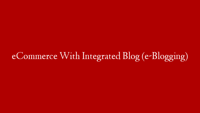 eCommerce With Integrated Blog (e-Blogging)