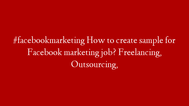 #facebookmarketing  How to create sample for Facebook marketing job? Freelancing, Outsourcing,