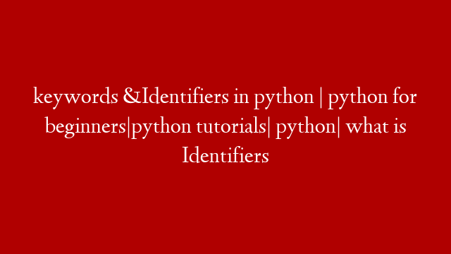 keywords &Identifiers in python | python for beginners|python tutorials| python| what is Identifiers