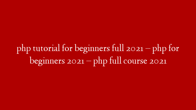 php tutorial for beginners full 2021 – php for beginners 2021 – php full course 2021