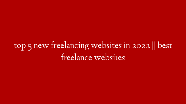 top 5 new freelancing websites in 2022 || best freelance websites