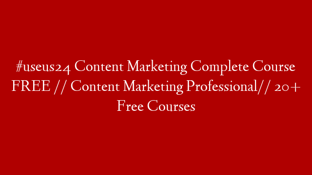 #useus24 Content Marketing Complete Course FREE // Content Marketing Professional// 20+ Free Courses