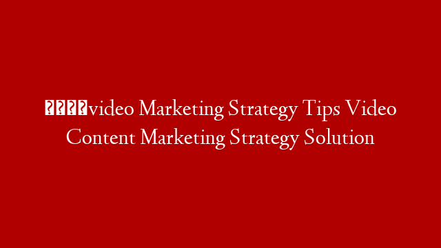 🆕video Marketing Strategy Tips Video Content Marketing Strategy Solution