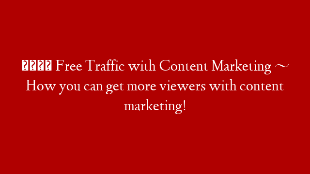 📈 Free Traffic with Content Marketing ~ How you can get more viewers with content marketing! post thumbnail image