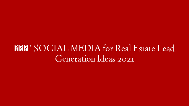 🔴 SOCIAL MEDIA for Real Estate Lead Generation Ideas 2021
