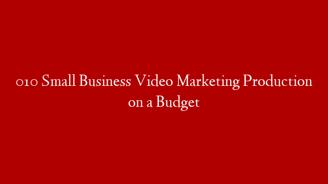 010 Small Business Video Marketing Production on a Budget