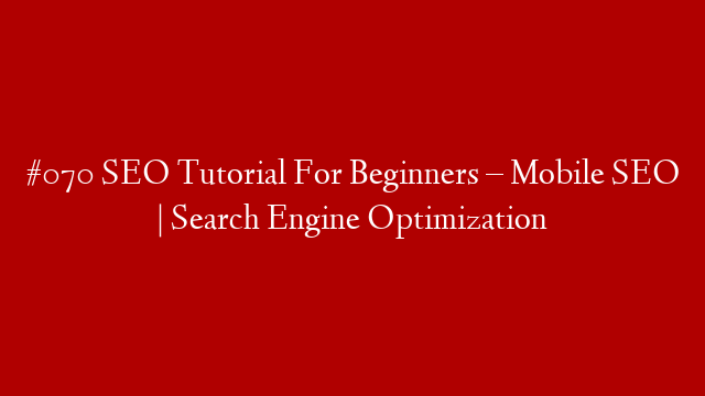 #070 SEO Tutorial For Beginners – Mobile SEO | Search Engine Optimization