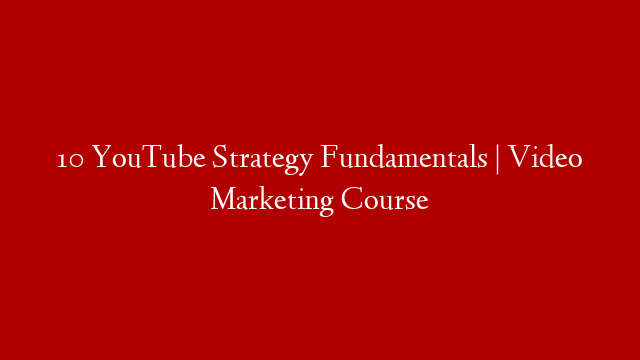 10 YouTube Strategy Fundamentals | Video Marketing Course