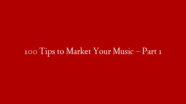 100 Tips to Market Your Music – Part 1
