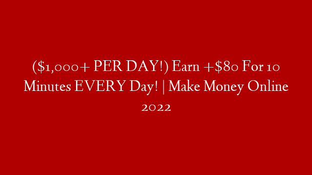 ($1,000+ PER DAY!) Earn +$80 For 10 Minutes EVERY Day! | Make Money Online 2022