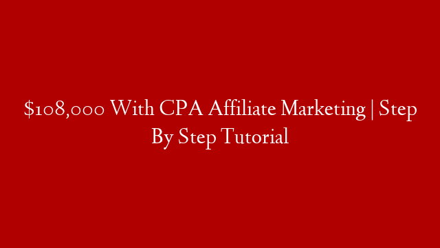 $108,000 With CPA Affiliate Marketing | Step By Step Tutorial