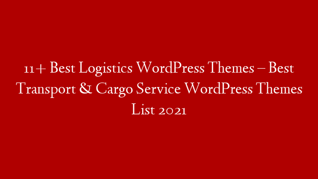 11+  Best Logistics WordPress Themes – Best Transport & Cargo Service WordPress Themes List 2021