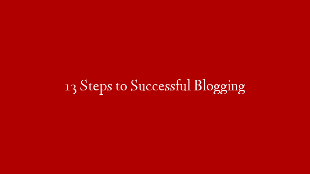 13 Steps to Successful Blogging