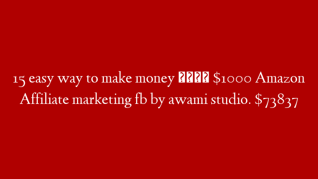 15 easy way to make money 💸 $1000 Amazon Affiliate marketing fb by awami studio.  $73837